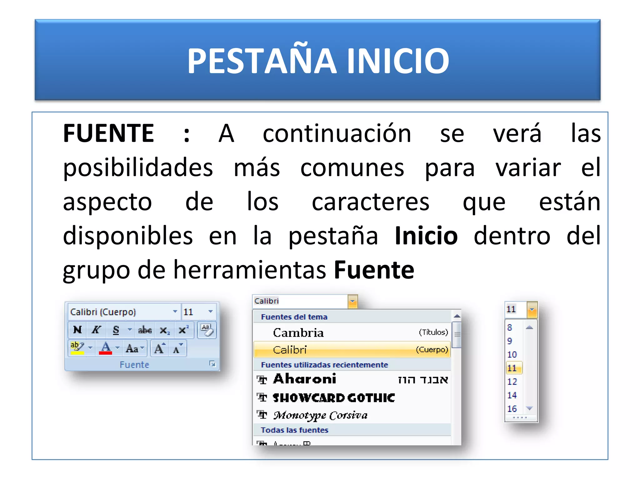PESTAÑA INICIO	FUENTE : A continuación se verá las posibilidades más comunes para variar el aspecto de los caracteres que están disponibles en la pestaña Inicio dentro del grupo de herramientas Fuente