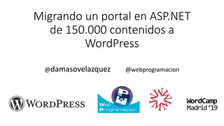 Migrando un portal en ASP.NET
de 150.000 contenidos a
WordPress
@damasovelazquez @webprogramacion
 