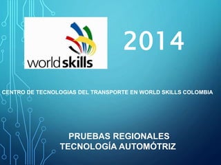 2014 
CENTRO DE TECNOLOGIAS DEL TRANSPORTE EN WORLD SKILLS COLOMBIA 
PRUEBAS REGIONALES 
TECNOLOGÍA AUTOMÓTRIZ 
 