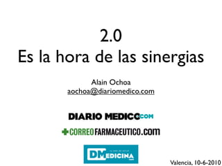 2.0
Es la hora de las sinergias
             Alain Ochoa
       aochoa@diariomedico.com




                                 Valencia, 10-6-2010
 