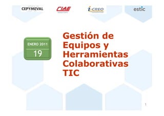 Gestión de
ENERO 2011
    8
             Equipos y
  19         Herramientas
             Colaborativas
             TIC


                             1
 