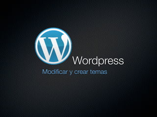 Wordpress
Modiﬁcar y crear temas
 