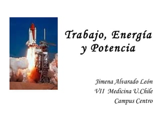 Trabajo, Energía  y Potencia  Jimena Alvarado León VII  Medicina U.Chile Campus Centro 