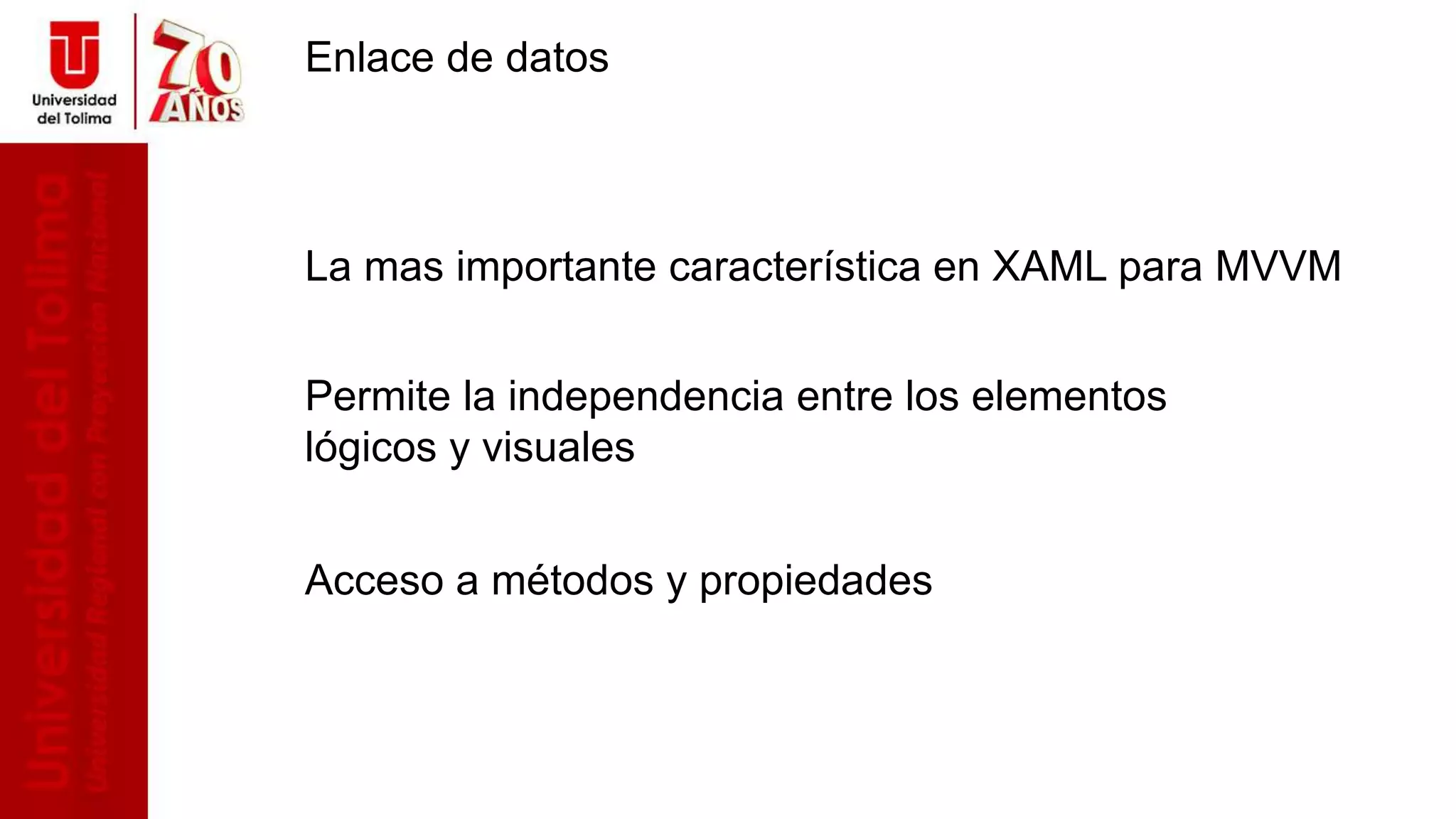 Enlace de datos
La mas importante característica en XAML para MVVM
Permite la independencia entre los elementos
lógicos y visuales
Acceso a métodos y propiedades
 