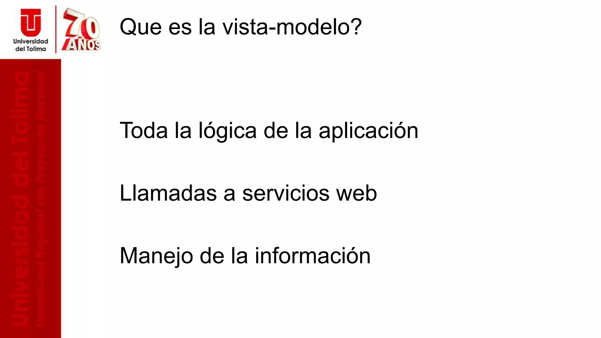 Que es la vista-modelo?
Toda la lógica de la aplicación
Llamadas a servicios web
Manejo de la información
 