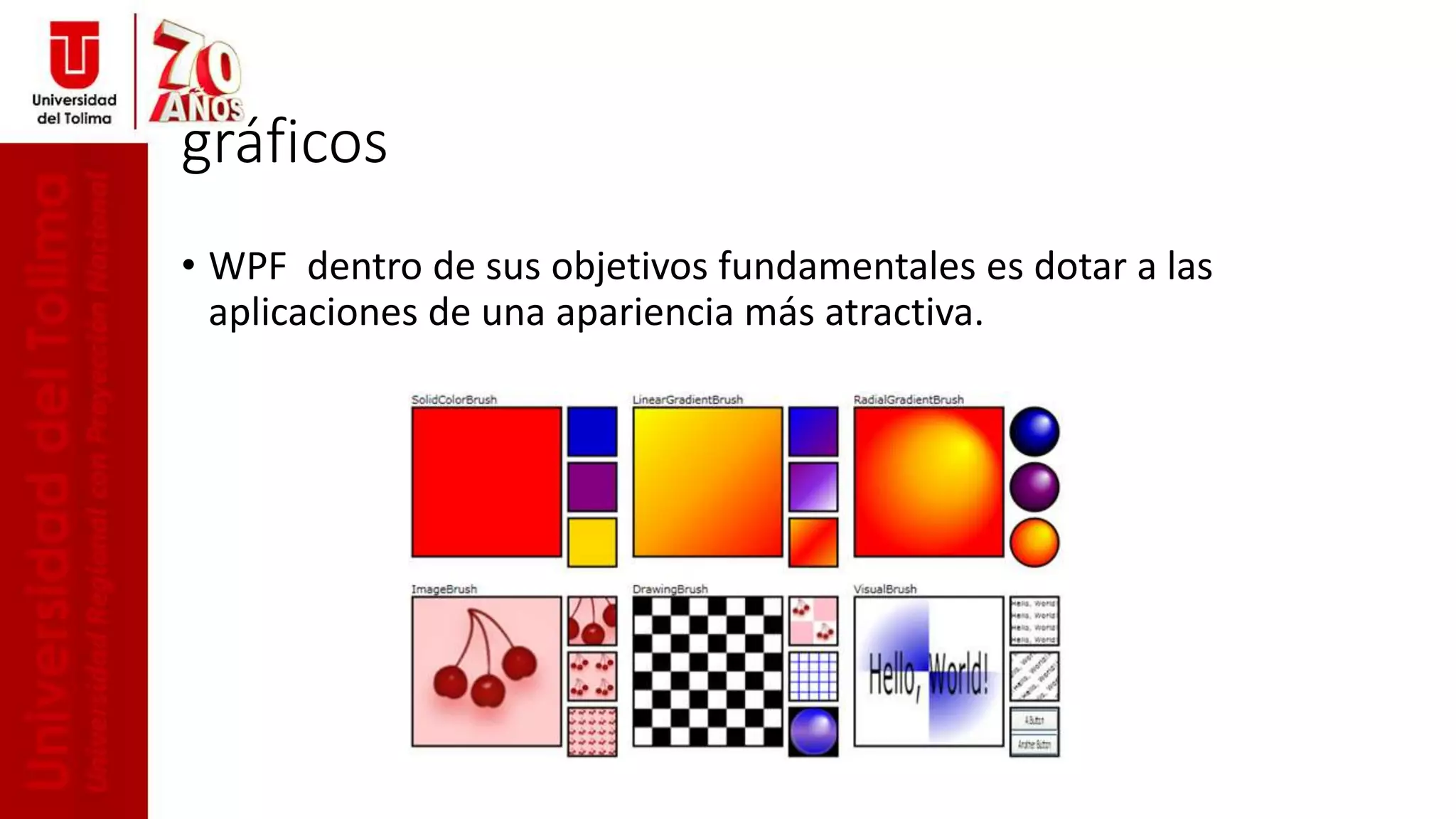 gráficos
• WPF dentro de sus objetivos fundamentales es dotar a las
aplicaciones de una apariencia más atractiva.
 
