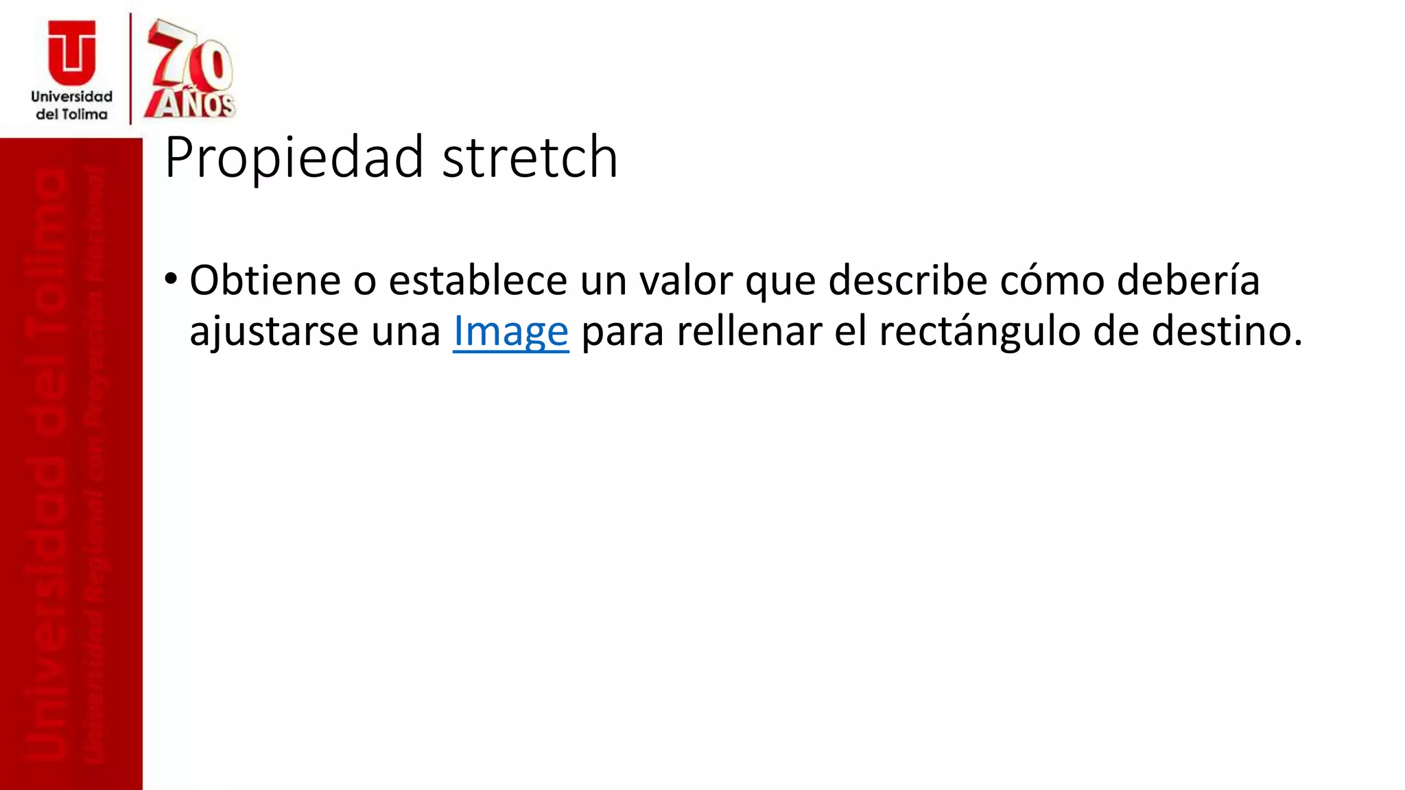 Propiedad stretch
• Obtiene o establece un valor que describe cómo debería
ajustarse una Image para rellenar el rectángulo de destino.
 