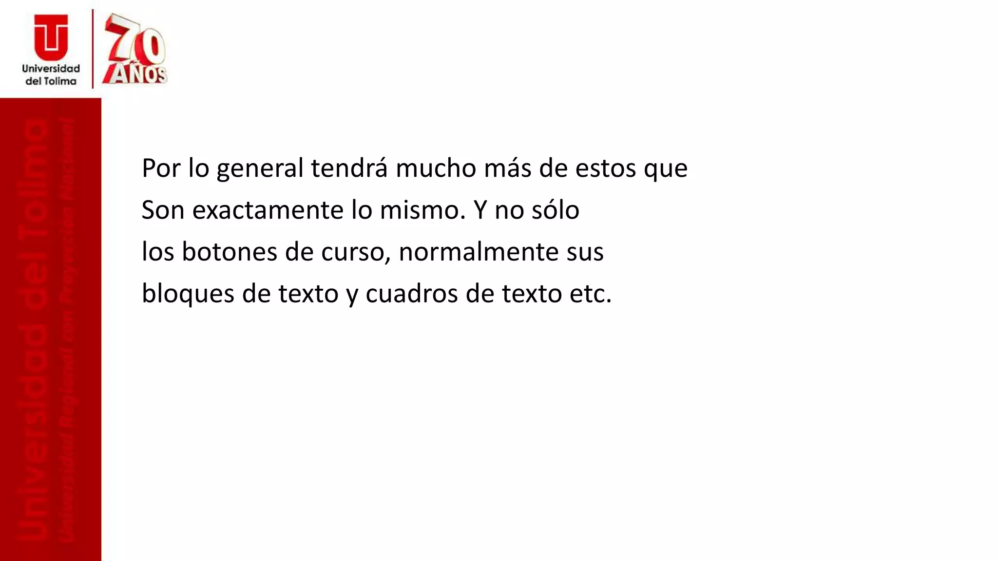 Por lo general tendrá mucho más de estos que
Son exactamente lo mismo. Y no sólo
los botones de curso, normalmente sus
bloques de texto y cuadros de texto etc.
 