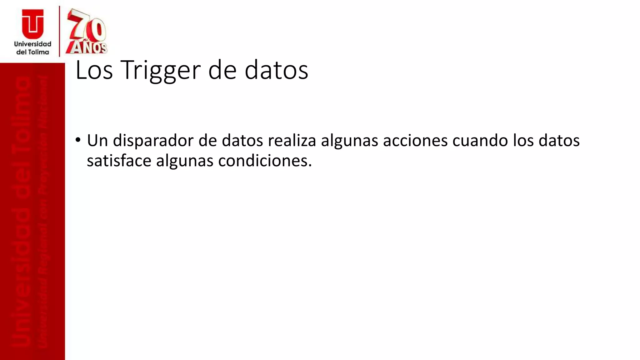 Los Trigger de datos
• Un disparador de datos realiza algunas acciones cuando los datos
satisface algunas condiciones.
 