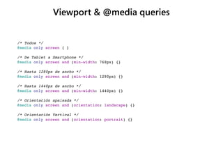 Viewport & @media queries
/* Todos */
@media only screen { }
/* De Tablet a Smartphone */
@media only screen and (min-widt...