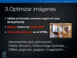 <!-- Pedro Martinez // @PedroMG ->



3.Optimizar imágenes
Utiliza el formato correcto según el caso
(png,gif,jpeg)
Elimin...