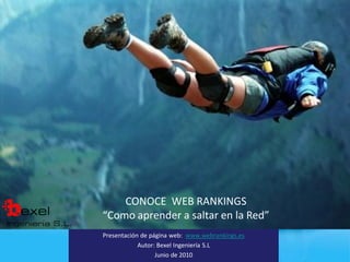 Name
     Of
Presentation
   by Mr X




           CONOCE WEB RANKINGS
       “Como aprender a saltar en la Red”
       Presentación de página web: www.webrankings.es
                   Autor: Bexel Ingeniería S.L
                         Junio de 2010                  Page 1
 