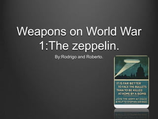 Weapons on World War
1:The zeppelin.
By:Rodrigo and Roberto.

 
