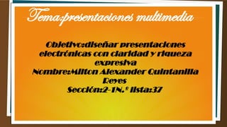 Tema:presentaciones multimedia
Objetivo:diseñar presentaciones
electrónicas con claridad y riqueza
expresiva
Nombre:Milton Alexander Quintanilla
Reyes
Sección:2-1N.º lista:37
 