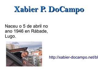 Xabier P. DoCampo
Naceu o 5 de abril no
ano 1946 en Rábade,
Lugo.



                        http://xabier-docampo.net/blo
 