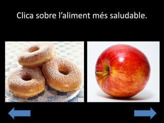 Clica sobre l’aliment més saludable.
 