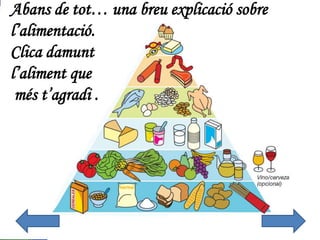 Abans de tot… una breu explicació sobre
l’alimentació.
Clica damunt
l’aliment que
més t’agradi .
 