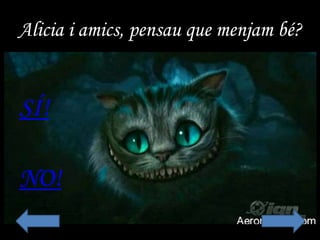 Alicia i amics, pensau que menjam bé?
SÍ!
NO!
 