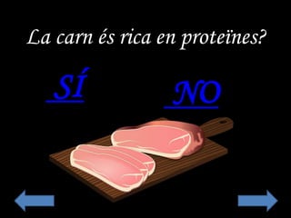 La carn és rica en proteïnes?
SÍ NO
 