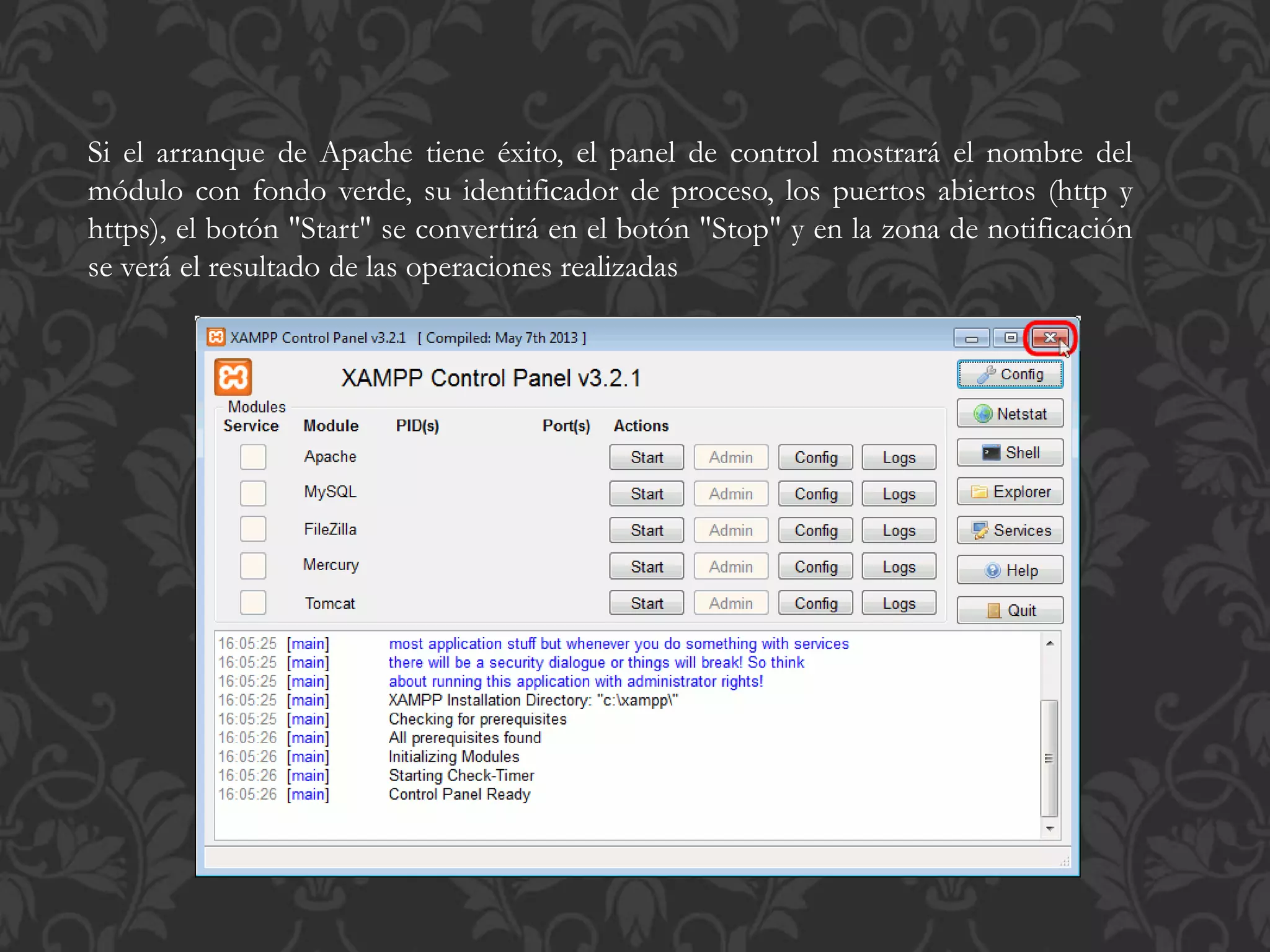 Si el arranque de Apache tiene éxito, el panel de control mostrará el nombre del
módulo con fondo verde, su identificador de proceso, los puertos abiertos (http y
https), el botón "Start" se convertirá en el botón "Stop" y en la zona de notificación
se verá el resultado de las operaciones realizadas
 