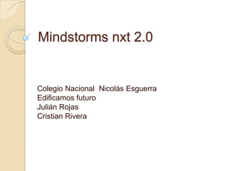 Mindstorms nxt 2.0
Colegio Nacional Nicolás Esguerra
Edificamos futuro
Julián Rojas
Cristian Rivera
 