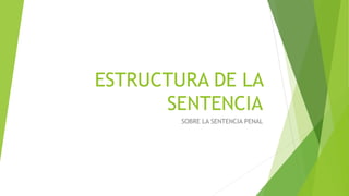 ESTRUCTURA DE LA
SENTENCIA
SOBRE LA SENTENCIA PENAL
 