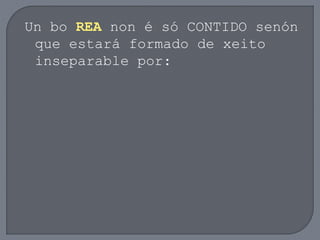 Un bo REA non é só CONTIDO senón
que estará formado de xeito
inseparable por:
 