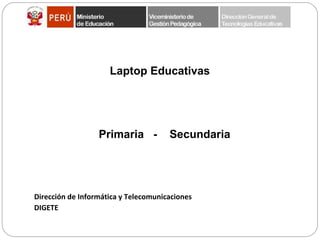 Laptop Educativas




                  Primaria -          Secundaria




Dirección de Informática y Telecomunicaciones
DIGETE
 