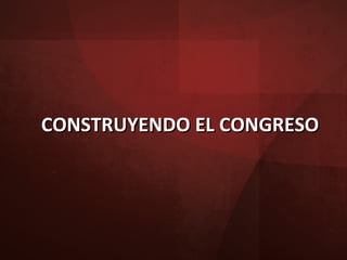CONSTRUYENDO EL CONGRESO 