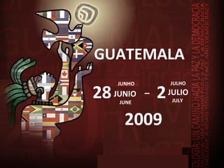 GUATEMALA JUNHO JUNIO   JUNE  JULHO JULIO JULY  28  2 –   2009  