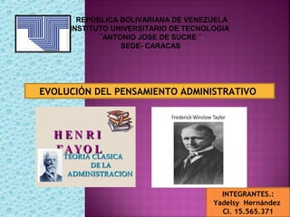 REPÚBLICA BOLIVARIANA DE VENEZUELA 
INSTITUTO UNIVERSITARIO DE TECNOLOGIA 
¨ANTONIO JOSE DE SUCRE ¨ 
SEDE- CARACAS 
EVOLUCIÓN DEL PENSAMIENTO ADMINISTRATIVO 
INTEGRANTES.: 
Yadelsy Hernández 
CI. 15.565.371 
 