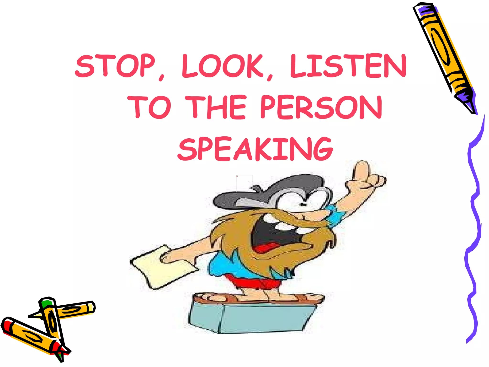 STOP, LOOK, LISTEN TO THE PERSON SPEAKING