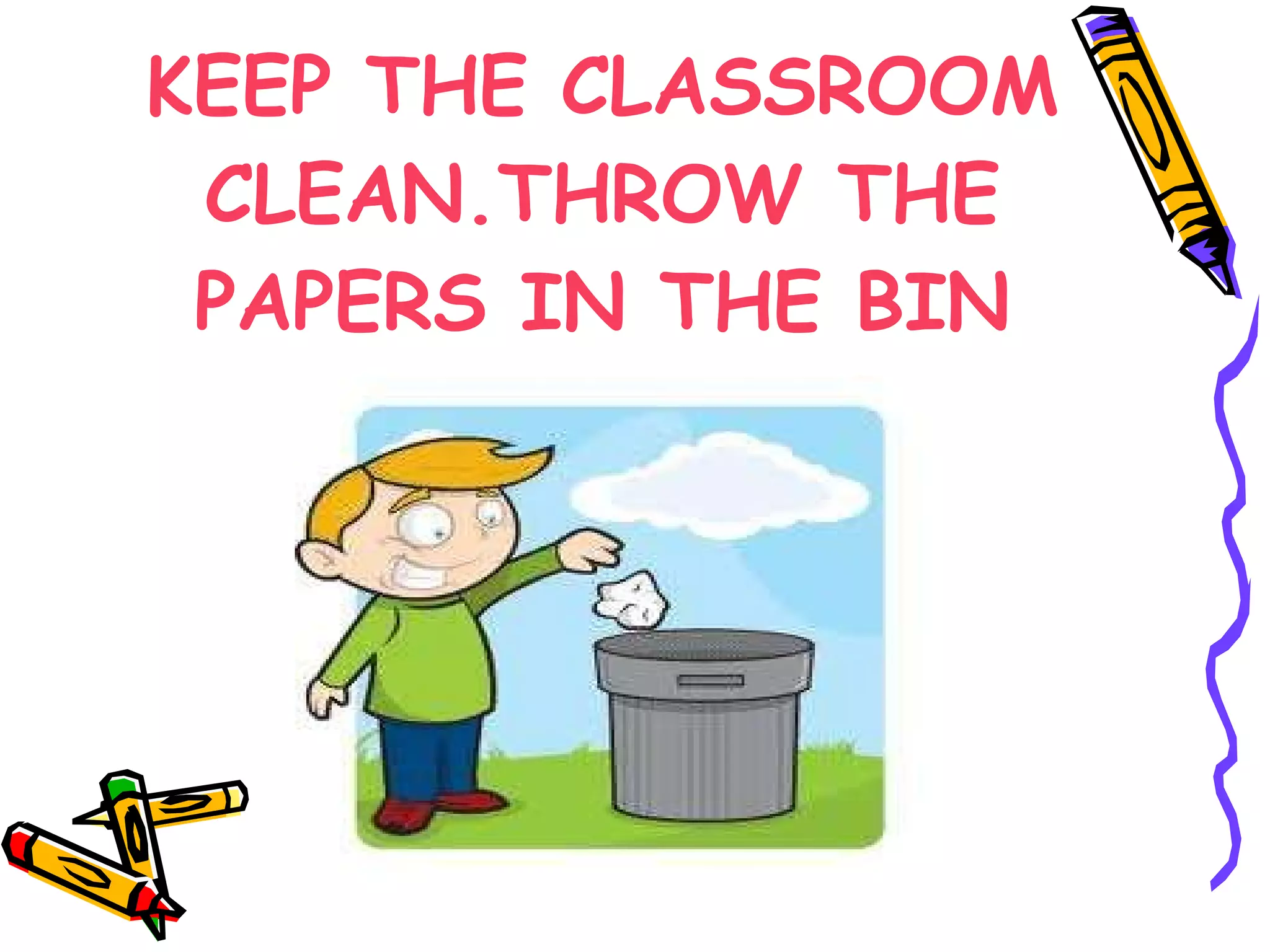 KEEP THE CLASSROOM CLEAN.THROW THE PAPERS IN THE BIN