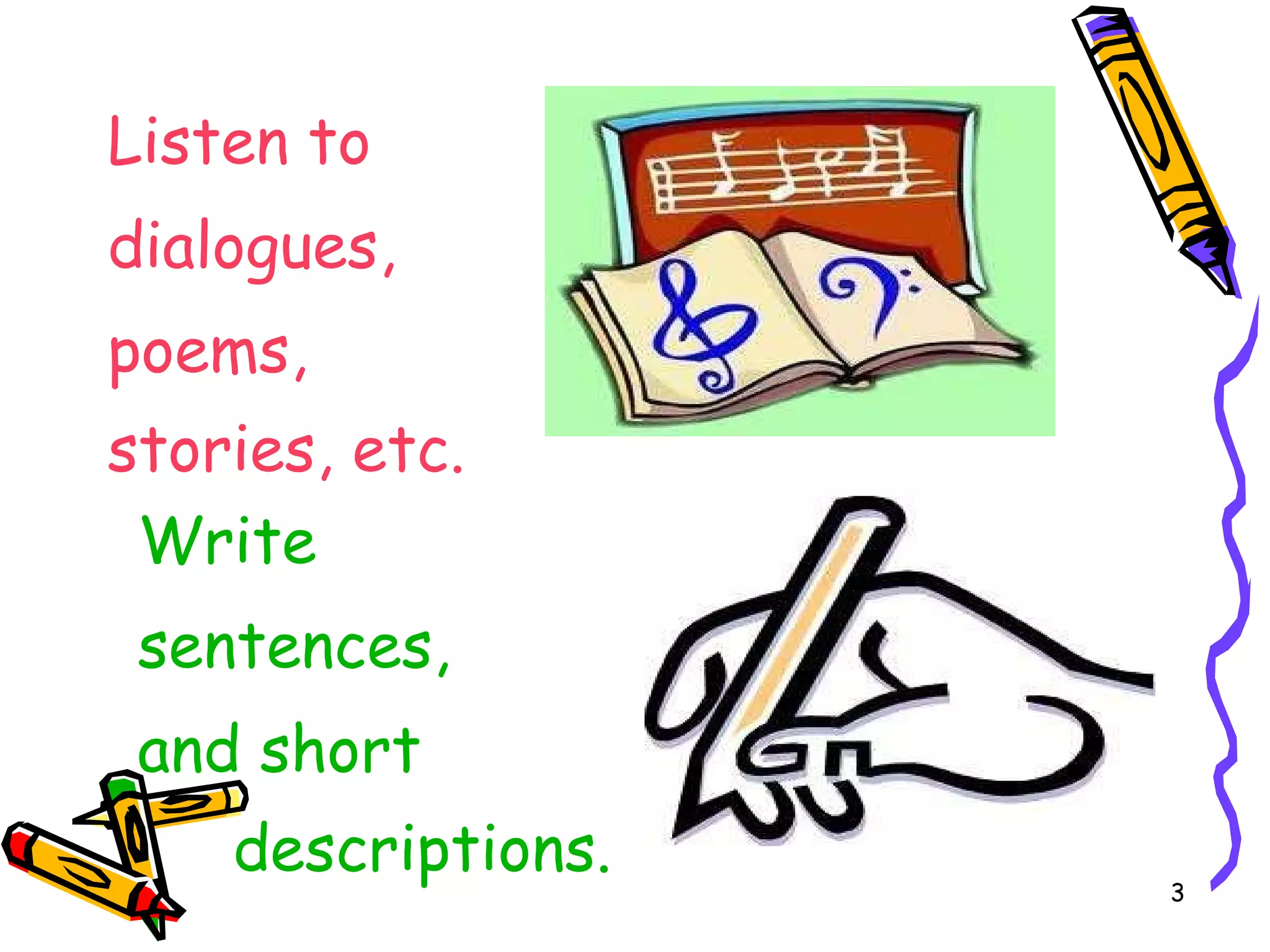 Listen to dialogues, poems, stories, etc. Write sentences, and short descriptions.