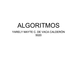 ALGORITMOS
YARELY MAYTE C. DE VACA CALDERÓN
5020
 