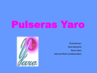 Pulseras Yaro
Promotores:
Yaiza Bastarós
Rocío Sanz
Samuel Marti (colaborador)

 