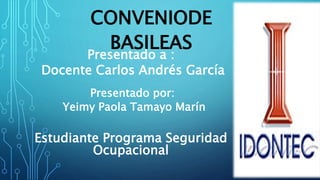 CONVENIODE
BASILEAS
Presentado por:
Yeimy Paola Tamayo Marín
Presentado a :
Docente Carlos Andrés García
Estudiante Programa Seguridad
Ocupacional
1
 