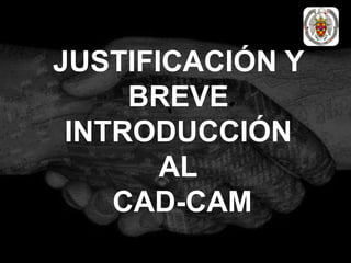 JUSTIFICACIÓN Y
BREVE
INTRODUCCIÓN
AL
CAD-CAM
 