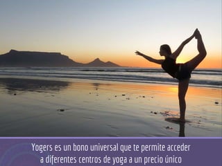 Yogers es un bono universal que te permite acceder
a diferentes centros de yoga a un precio único
 