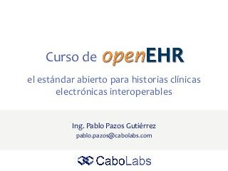 Curso de
Ing. Pablo Pazos Gutiérrez
pablo.pazos@cabolabs.com
el estándar abierto para historias clínicas
electrónicas interoperables
 