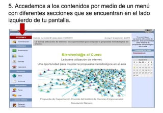 5. Accedemos a los contenidos por medio de un menú
con diferentes secciones que se encuentran en el lado
izquierdo de tu pantalla.
 