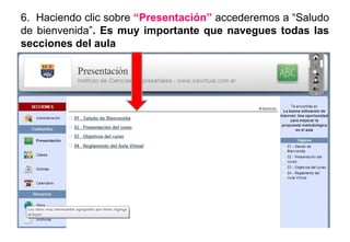 6. Haciendo clic sobre “Presentación” accederemos a “Saludo
de bienvenida”. Es muy importante que navegues todas las
secciones del aula
 