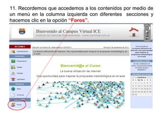 11. Recordemos que accedemos a los contenidos por medio de
un menú en la columna izquierda con diferentes secciones y
hacemos clic en la opción “Foros”.
 