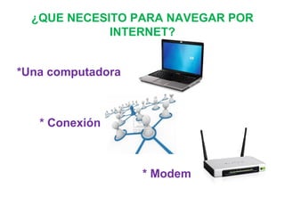 ¿QUE NECESITO PARA NAVEGAR POR
INTERNET?
*Una computadora
* Conexión
* Modem
 