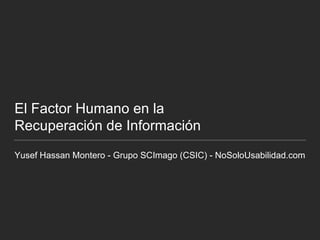 El Factor Humano en la Recuperación de Información Yusef Hassan Montero - Grupo SCImago (CSIC) - NoSoloUsabilidad.com 