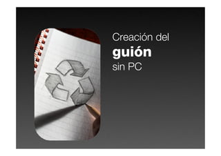 Creación del
guión
sin PC
 