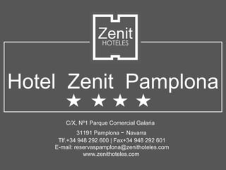 Hotel Zenit Pamplona
       C/X, Nº1 Parque Comercial Galaria
             31191 Pamplona - Navarra
     Tlf.+34 948 292 600 | Fax+34 948 292 601
    E-mail: reservaspamplona@zenithoteles.com
               www.zenithoteles.com
 
