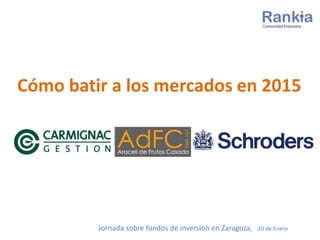 Cómo batir a los mercados en 2015
Jornada sobre fondos de inversión en Zaragoza, 20 de Enero
 