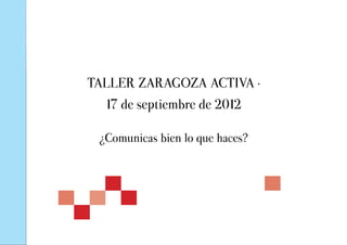 TALLER ZARAGOZA ACTIVA ·
  17 de septiembre de 2012

 ¿Comunicas bien lo que haces?
 