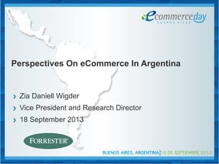 Perspectives On eCommerce In Argentina
› Zia Daniell Wigder
› Vice President and Research Director
› 18 September 2013
 